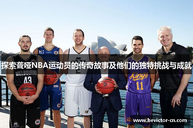 探索聋哑NBA运动员的传奇故事及他们的独特挑战与成就